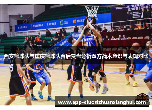 西安篮球队与重庆篮球队赛后复盘分析双方战术意识与表现对比