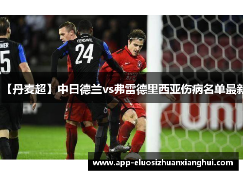 【丹麦超】中日德兰vs弗雷德里西亚伤病名单最新