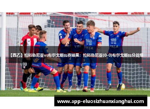 【西乙】拉科鲁尼亚vs布尔戈斯比赛结果：拉科鲁尼亚(0-0)布尔戈斯比分战报